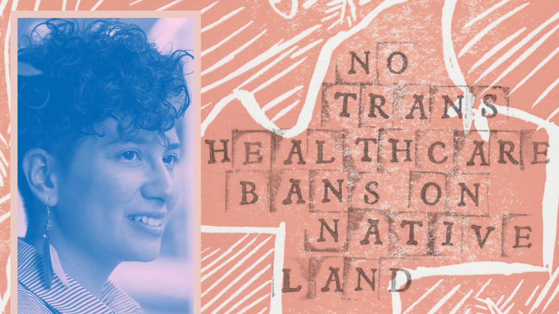 Headshot of the speaker to the left with short curly hair and wearing feather earrings. Orange background with text: No trans healthcare bans on native land.