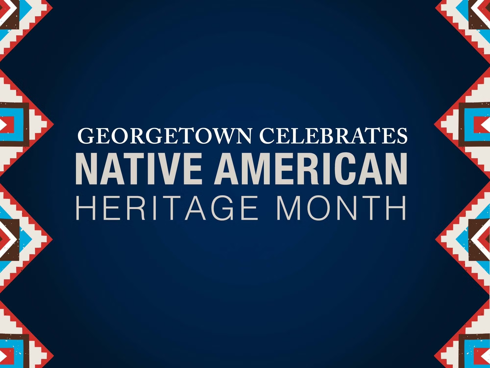 Navy background, left and right of image indigenous patterns in blue, red and white. Center, white text: Georgetown Celebrates Native American Month