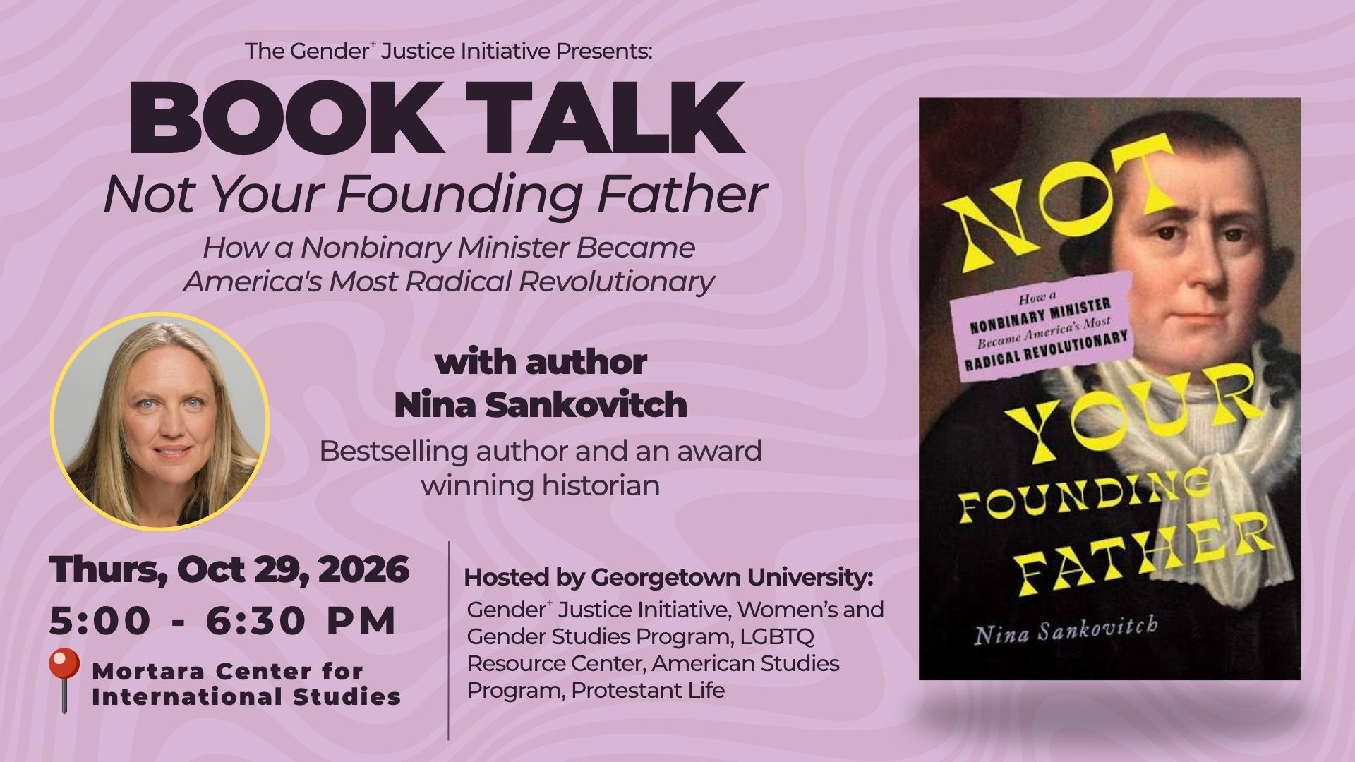 Promotional graphic for a Georgetown University Gender+ Justice Initiative book talk featuring author Nina Sankovitch and her book Not Your Founding Father: How a Nonbinary Minister Became America's Most Radical Revolutionary. The event is Thursday, October 29, 2026, from 5:00–6:30 PM at the Mortara Center for International Studies. Sankovitch is described as a bestselling author and award-winning historian. The event is hosted by Georgetown University's Gender+ Justice Initiative, Women's and Gender Studies Program, LGBTQ Resource Center, American Studies Program, and Protestant Life.